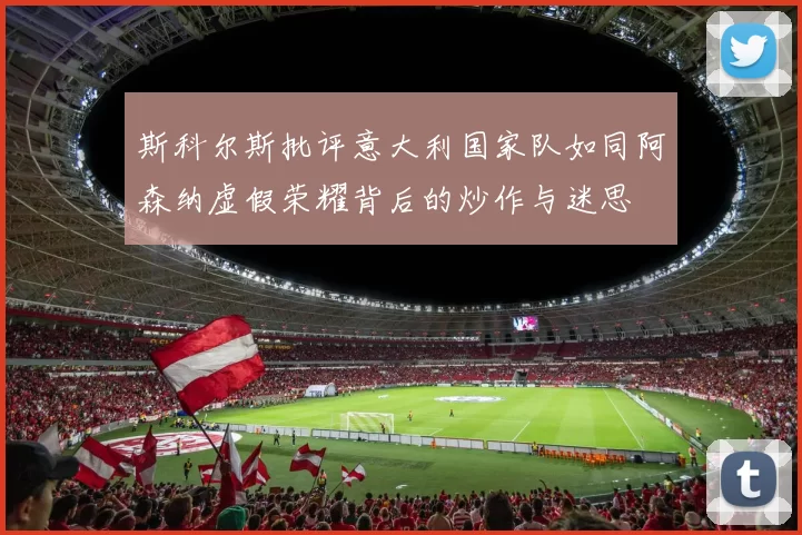 斯科尔斯批评意大利国家队如同阿森纳虚假荣耀背后的炒作与迷思