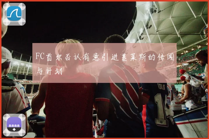 FC首尔否认有意引进基莱斯的传闻与计划