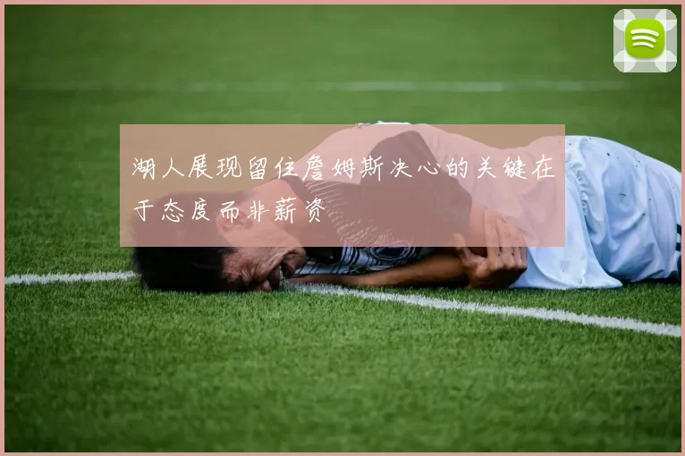 湖人展现留住詹姆斯决心的关键在于态度而非薪资