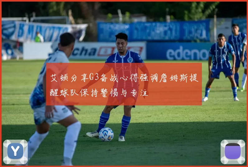 艾顿分享G3备战心得强调詹姆斯提醒球队保持警惕与专注