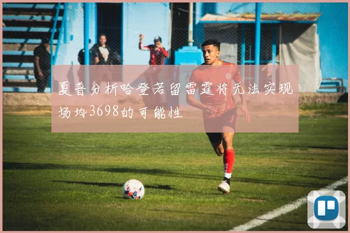 夏普分析哈登若留雷霆将无法实现场均3698的可能性