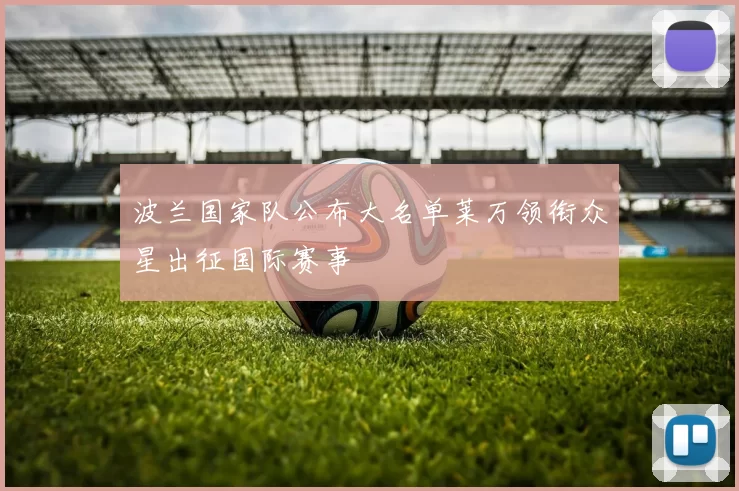 波兰国家队公布大名单莱万领衔众星出征国际赛事