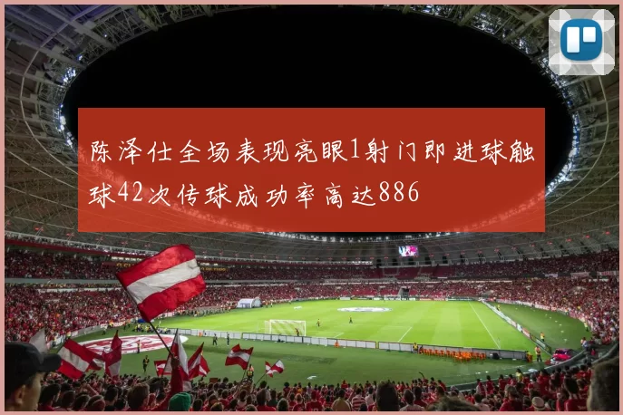 陈泽仕全场表现亮眼1射门即进球触球42次传球成功率高达886