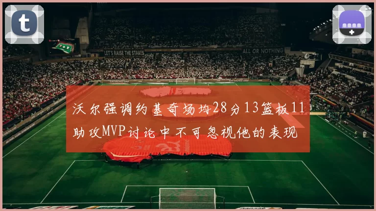 沃尔强调约基奇场均28分13篮板11助攻MVP讨论中不可忽视他的表现